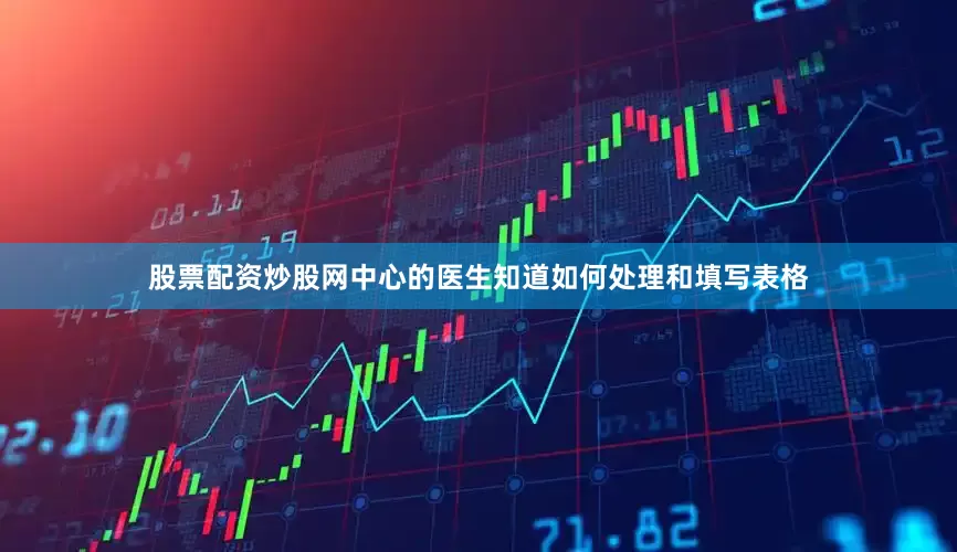 股票配资炒股网中心的医生知道如何处理和填写表格