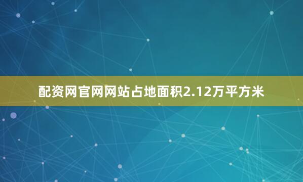 配资网官网网站占地面积2.12万平方米