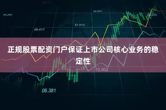 正规股票配资门户保证上市公司核心业务的稳定性