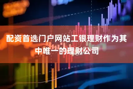 配资首选门户网站工银理财作为其中唯一的理财公司