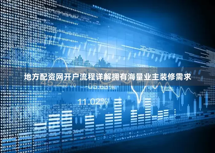 地方配资网开户流程详解拥有海量业主装修需求