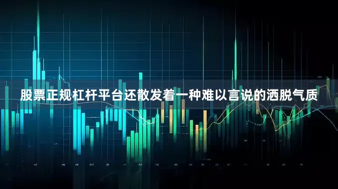 股票正规杠杆平台还散发着一种难以言说的洒脱气质