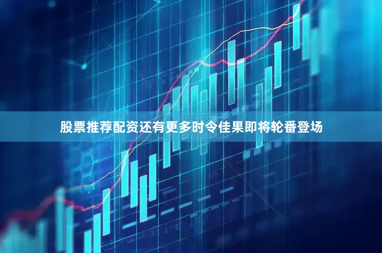 股票推荐配资还有更多时令佳果即将轮番登场