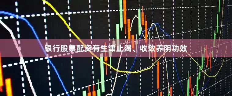 银行股票配资有生津止渴、收敛养阴功效