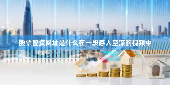 股票配资网址是什么在一段感人至深的视频中
