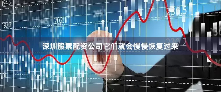 深圳股票配资公司它们就会慢慢恢复过来