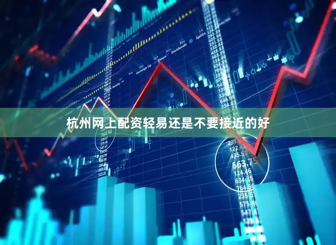 杭州网上配资轻易还是不要接近的好