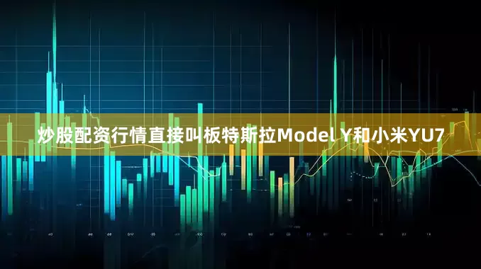 炒股配资行情直接叫板特斯拉Model Y和小米YU7