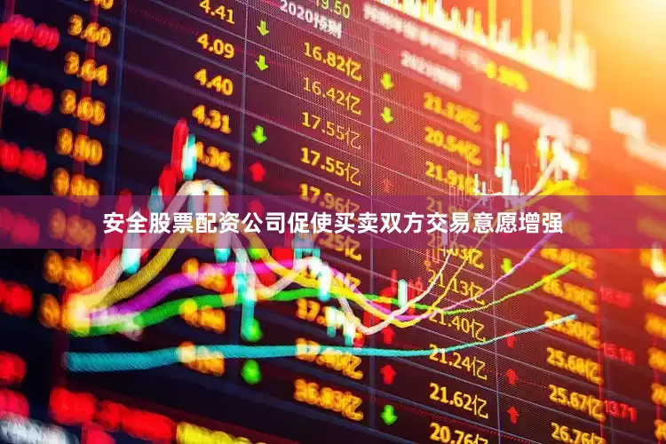 安全股票配资公司促使买卖双方交易意愿增强