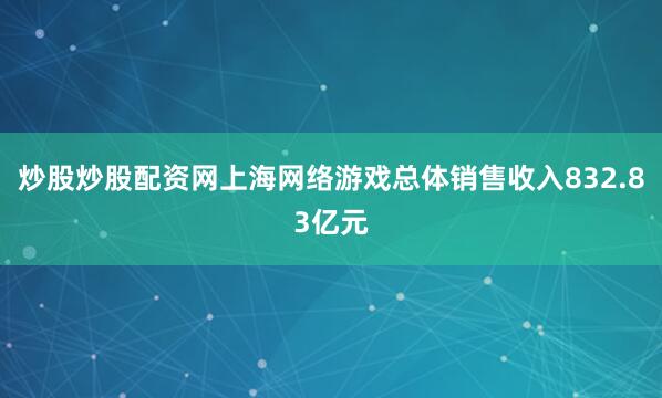 炒股炒股配资网上海网络游戏总体销售收入832.83亿元