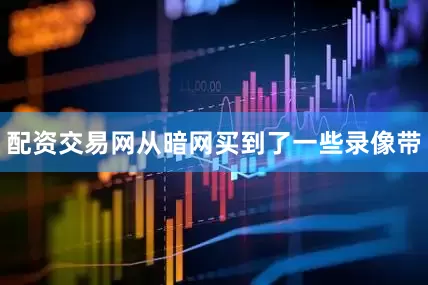 配资交易网从暗网买到了一些录像带