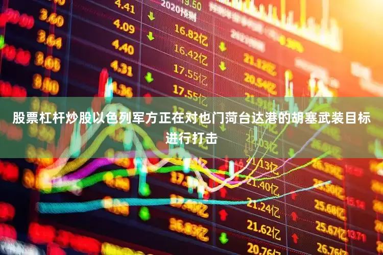 股票杠杆炒股以色列军方正在对也门菏台达港的胡塞武装目标进行打击