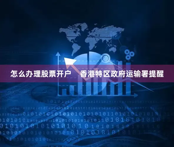 怎么办理股票开户    香港特区政府运输署提醒