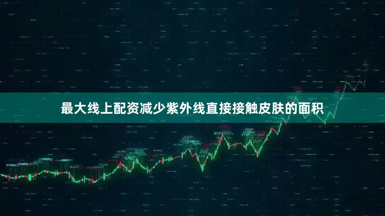 最大线上配资减少紫外线直接接触皮肤的面积