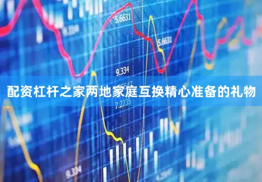 配资杠杆之家两地家庭互换精心准备的礼物