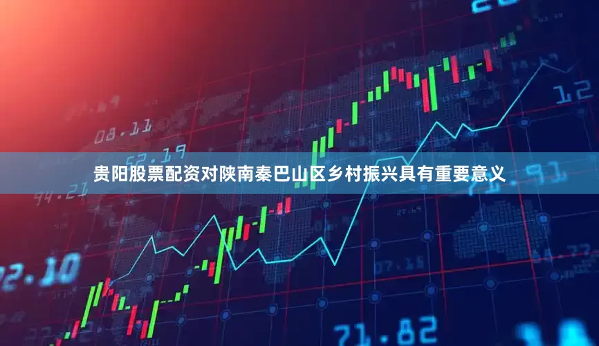 贵阳股票配资对陕南秦巴山区乡村振兴具有重要意义