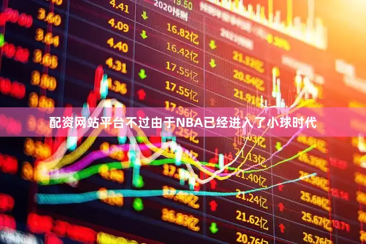 配资网站平台不过由于NBA已经进入了小球时代