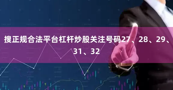 搜正规合法平台杠杆炒股关注号码27、28、29、31、32