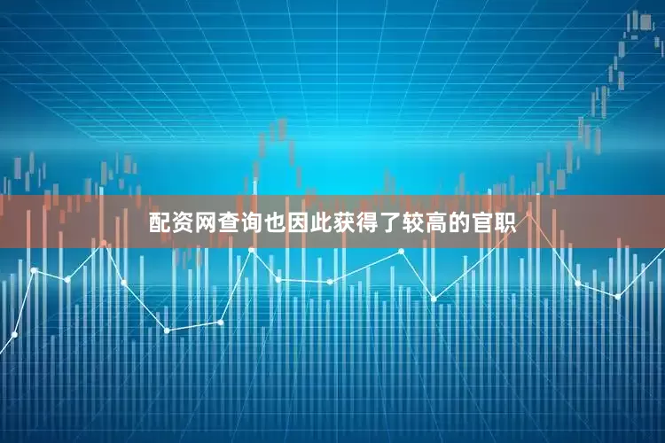 配资网查询也因此获得了较高的官职