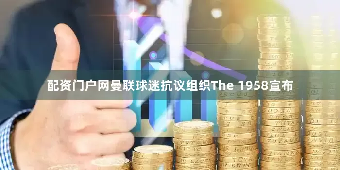 配资门户网曼联球迷抗议组织The 1958宣布