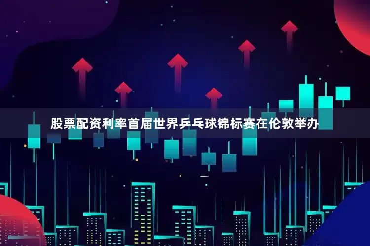股票配资利率首届世界乒乓球锦标赛在伦敦举办