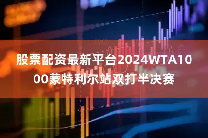 股票配资最新平台2024WTA1000蒙特利尔站双打半决赛