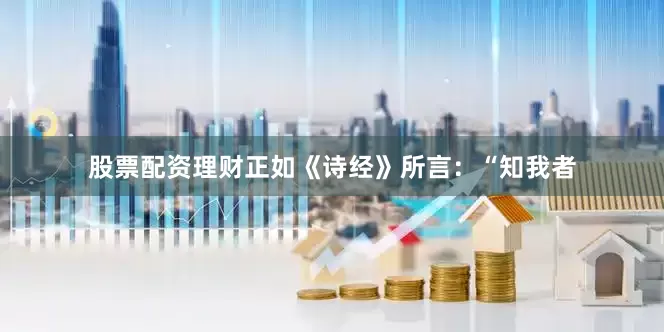 股票配资理财正如《诗经》所言：“知我者