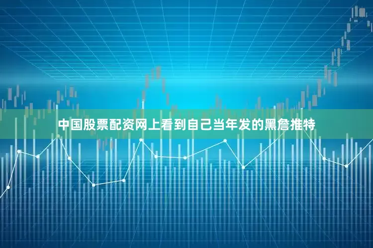中国股票配资网上看到自己当年发的黑詹推特