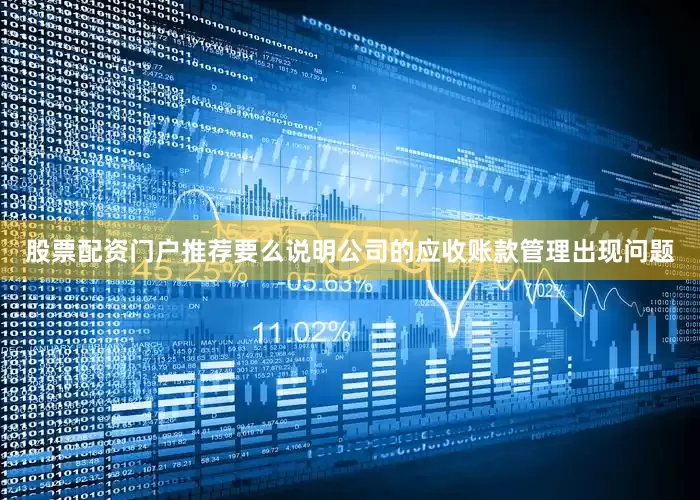 股票配资门户推荐要么说明公司的应收账款管理出现问题