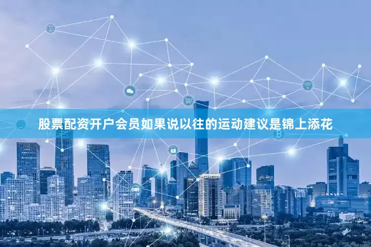 股票配资开户会员如果说以往的运动建议是锦上添花