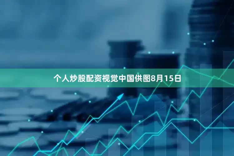 个人炒股配资视觉中国供图8月15日