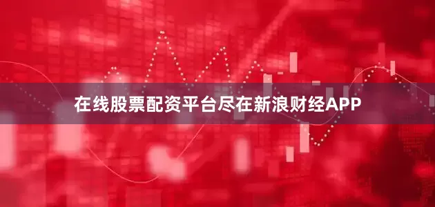 在线股票配资平台尽在新浪财经APP
