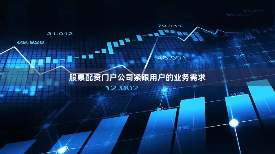股票配资门户公司紧跟用户的业务需求